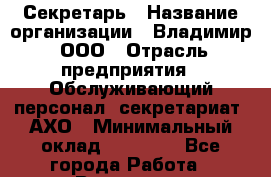 Секретарь › Название организации ­ Владимир, ООО › Отрасль предприятия ­ Обслуживающий персонал, секретариат, АХО › Минимальный оклад ­ 50 000 - Все города Работа » Вакансии   